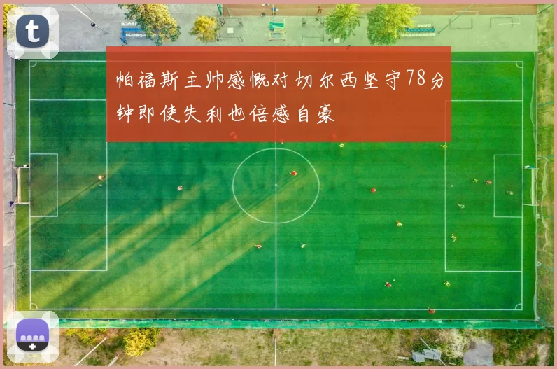 帕福斯主帅感慨对切尔西坚守78分钟即使失利也倍感自豪