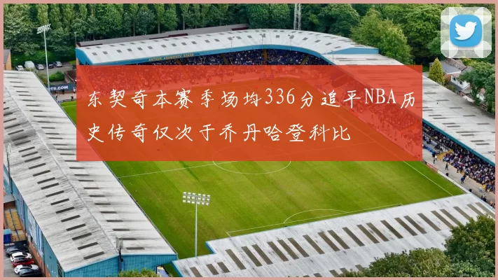 东契奇本赛季场均336分追平NBA历史传奇仅次于乔丹哈登科比