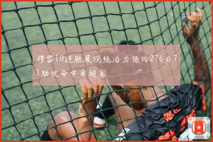 穆雷10连胜展现统治力场均276分71助攻命中率超高